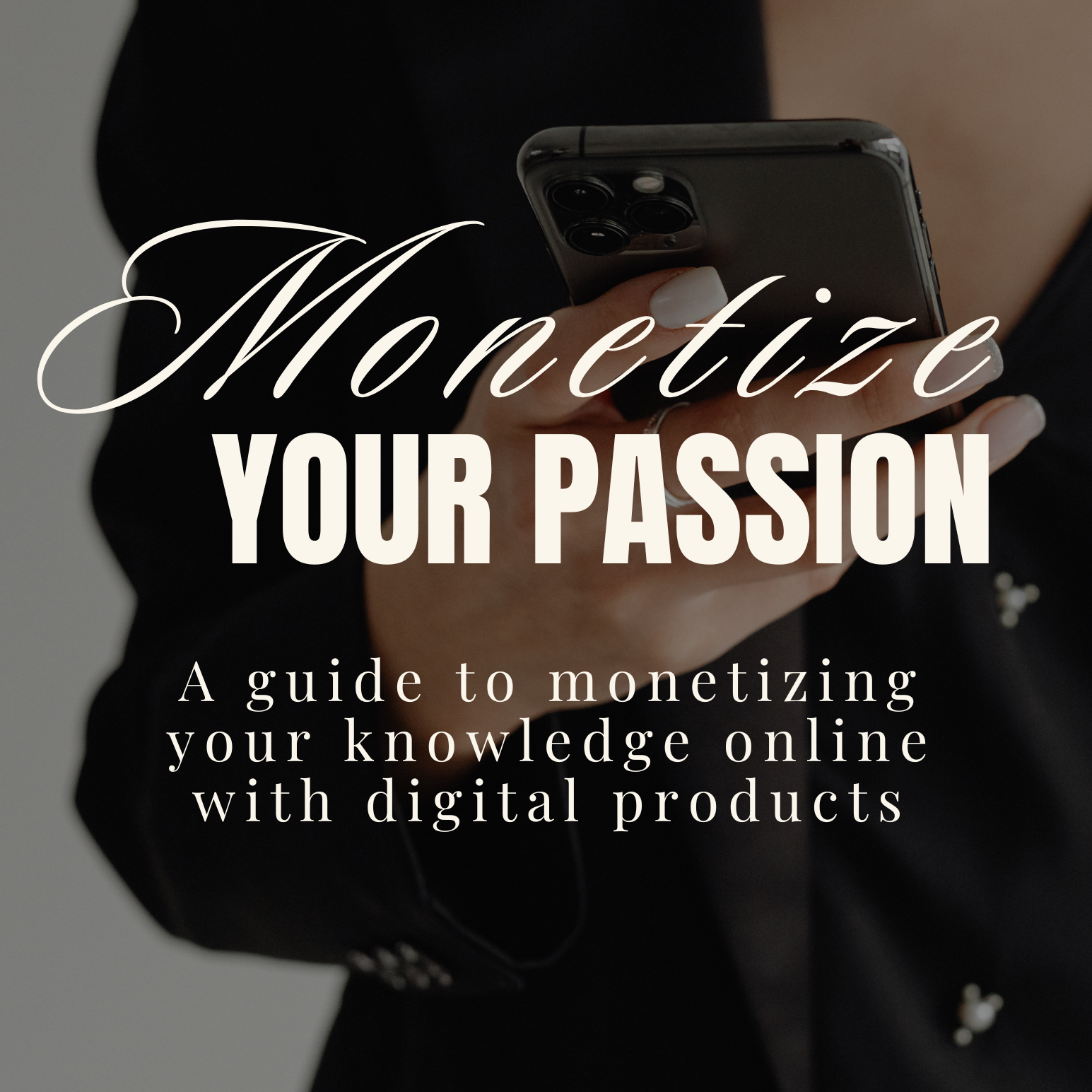 Person holding a smartphone with text overlay 'Monetize YOUR PASSION' and 'A guide to monetizing your knowledge online with digital products'.