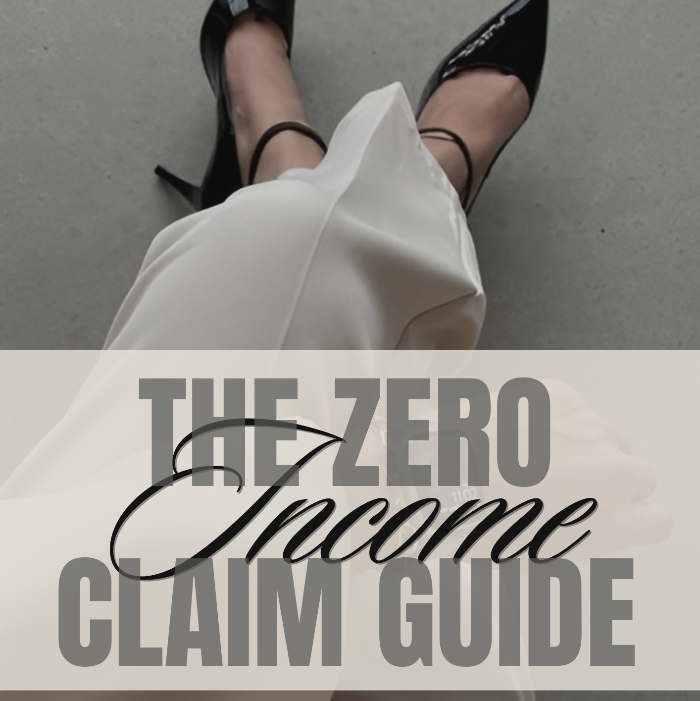Person wearing black high heels and white pants on a gray floor with text overlay 'The Zero Income Claim Guide'.